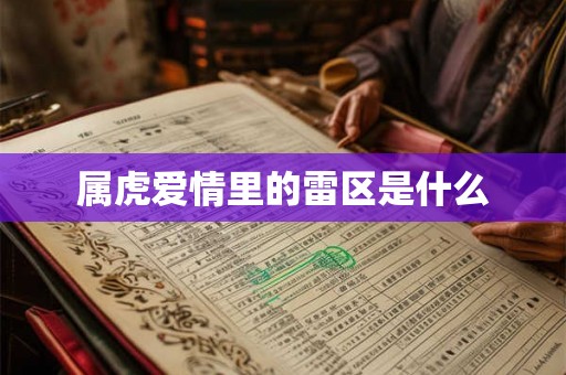 属虎爱情里的雷区是什么 属虎爱情里的雷区是什么