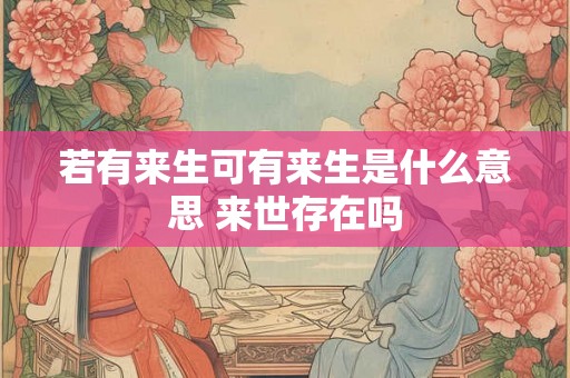 若有来生可有来生是什么意思 来世存在吗