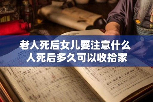 老人死后女儿要注意什么 人死后多久可以收拾家 老人死后女儿要注意什么 人死后多久可以收拾家