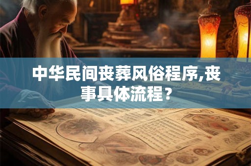 中华民间丧葬风俗程序,丧事具体流程？