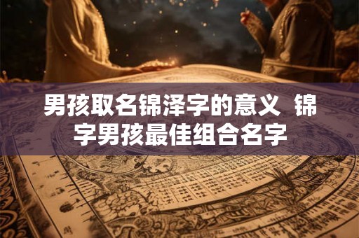 男孩取名锦泽字的意义  锦字男孩最佳组合名字