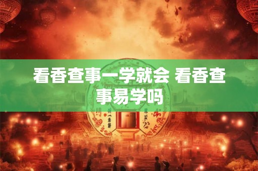 看香查事一学就会 看香查事易学吗 看香查事一学就会 看香查事易学吗
