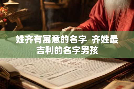 姓齐有寓意的名字  齐姓最吉利的名字男孩