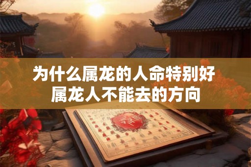 为什么属龙的人命特别好 属龙人不能去的方向 为什么属龙的人命特别好 属龙人不能去的方向