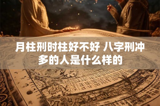 月柱刑时柱好不好 八字刑冲多的人是什么样的