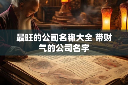 最旺的公司名称大全 带财气的公司名字