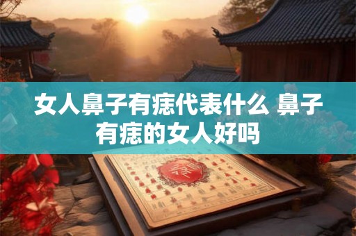 女人鼻子有痣代表什么 鼻子有痣的女人好吗