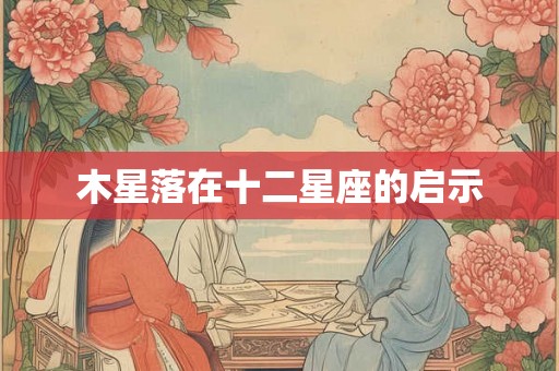 木星落在十二星座的启示 木星落在十二星座的启示