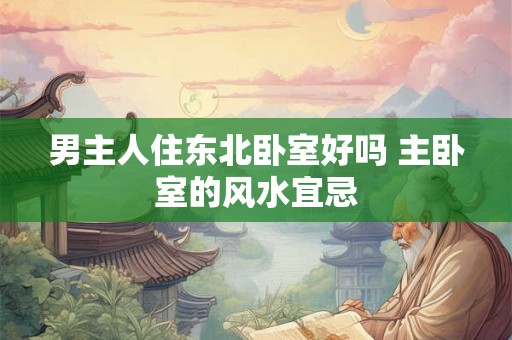 男主人住东北卧室好吗 主卧室的风水宜忌
