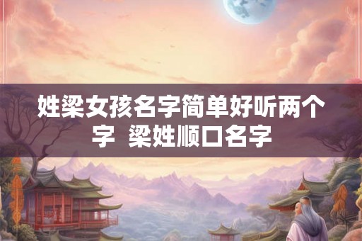姓梁女孩名字简单好听两个字  梁姓顺口名字