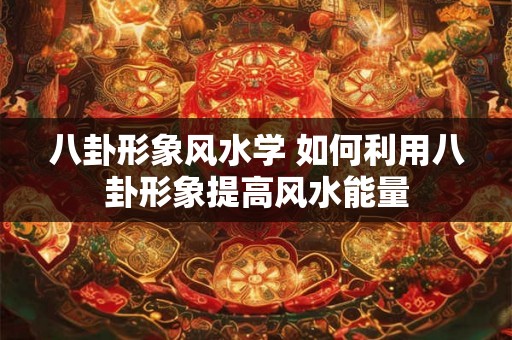 八卦形象风水学 如何利用八卦形象提高风水能量