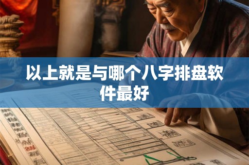 以上就是与哪个八字排盘软件最好 以上就是与哪个八字排盘软件最好
