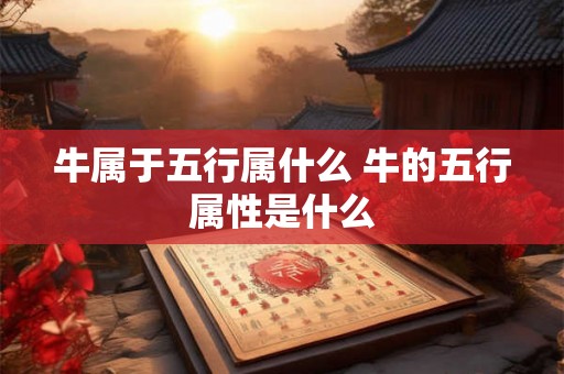 牛属于五行属什么 牛的五行属性是什么