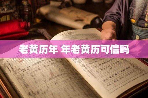 老黄历年 年老黄历可信吗 老黄历年 年老黄历可信吗