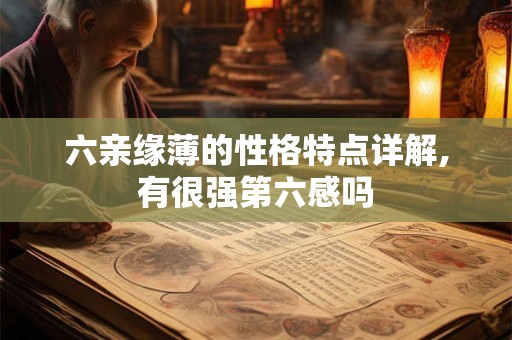 六亲缘薄的性格特点详解,有很强第六感吗