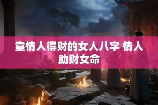 靠情人得财的女人八字 情人助财女命