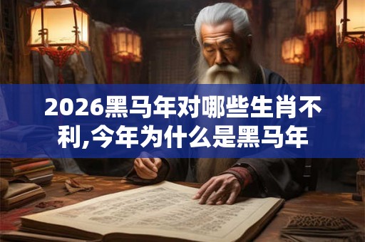 2026黑马年对哪些生肖不利,今年为什么是黑马年