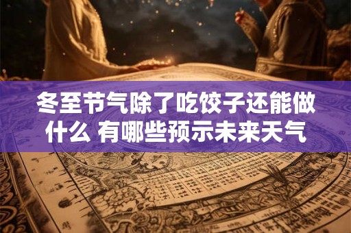冬至节气除了吃饺子还能做什么 有哪些预示未来天气的谚语