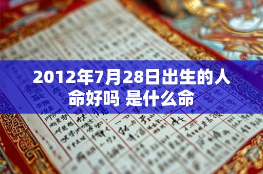 2012年7月28日出生的人命好吗 是什么命 2012年7月28日出生的人命好吗 是什么命