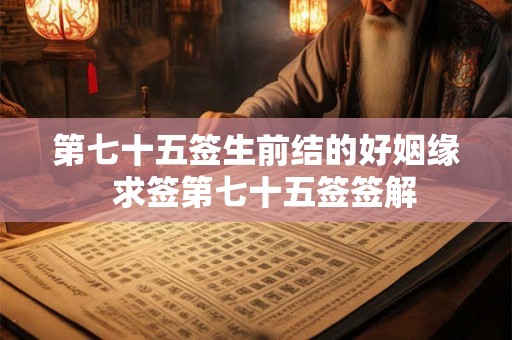 第七十五签生前结的好姻缘  求签第七十五签签解
