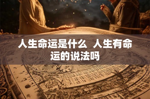 人生命运是什么  人生有命运的说法吗
