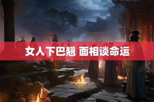 女人下巴翘 面相谈命运