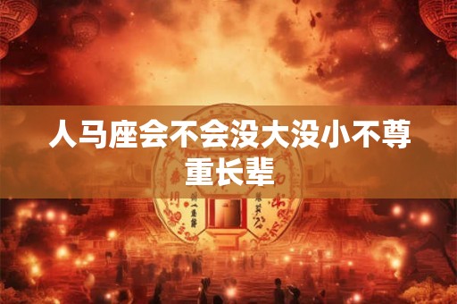 人马座会不会没大没小不尊重长辈
