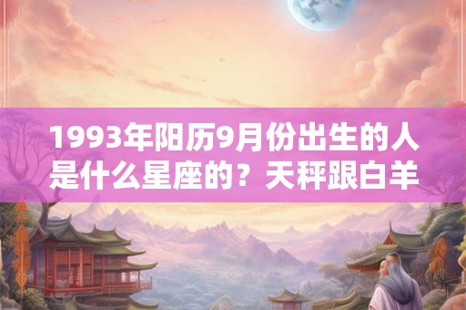 1993年阳历9月份出生的人是什么星座的？天秤跟白羊配吗？