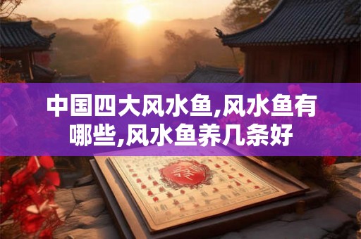 中国四大风水鱼,风水鱼有哪些,风水鱼养几条好