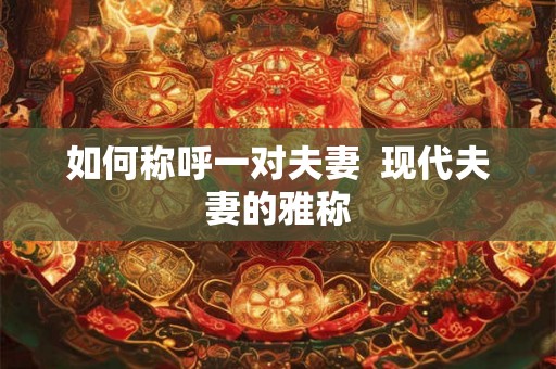 如何称呼一对夫妻  现代夫妻的雅称