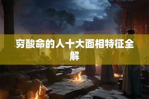 穷酸命的人十大面相特征全解