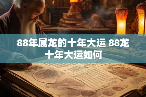 88年属龙的十年大运 88龙十年大运如何 88年属龙的十年大运 88龙十年大运如何
