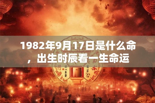1982年9月17日是什么命，出生时辰看一生命运
