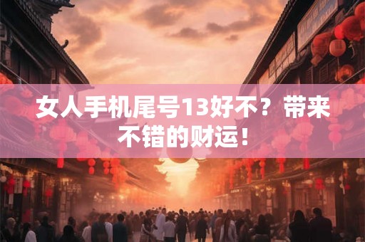 女人手机尾号13好不?带来不错的财运! 女人手机尾号13好不?带来不错的财运!