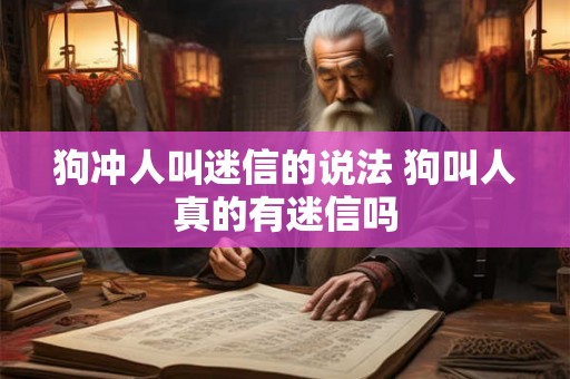 狗冲人叫迷信的说法 狗叫人真的有迷信吗