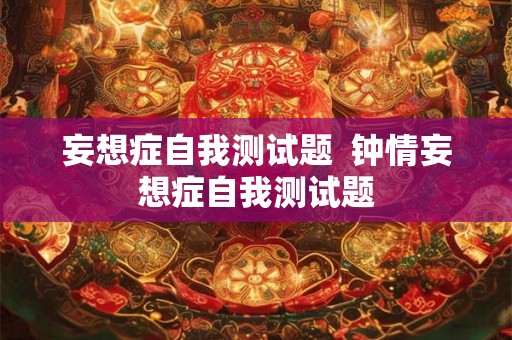 妄想症自我测试题  钟情妄想症自我测试题