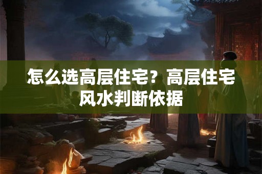 怎么选高层住宅？高层住宅风水判断依据