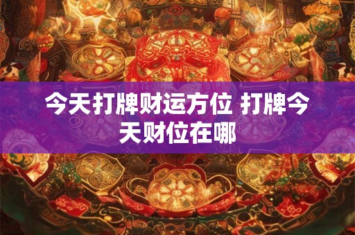 今天打牌财运方位 打牌今天财位在哪