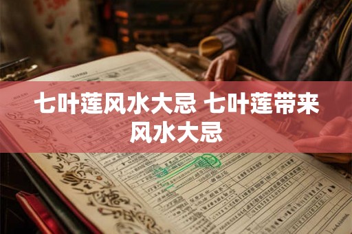 七叶莲风水大忌 七叶莲带来风水大忌