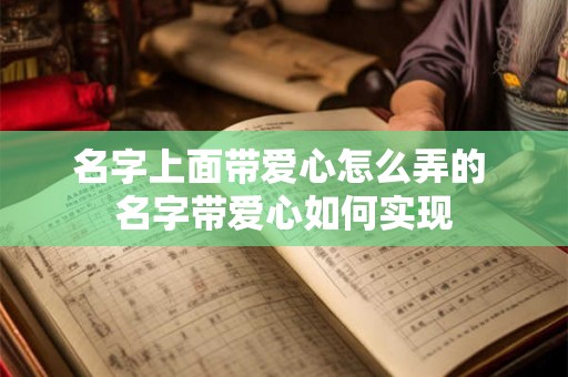 名字上面带爱心怎么弄的 名字带爱心如何实现 名字上面带爱心怎么弄的 名字带爱心如何实现