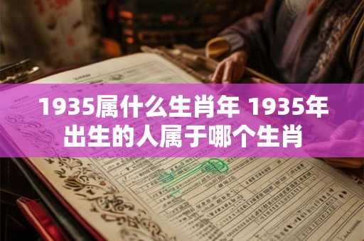 1935属什么生肖年 1935年出生的人属于哪个生肖