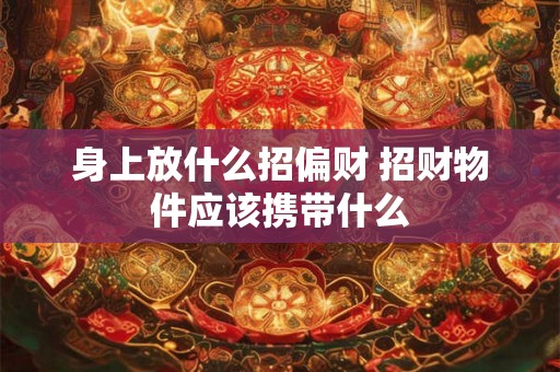 身上放什么招偏财 招财物件应该携带什么