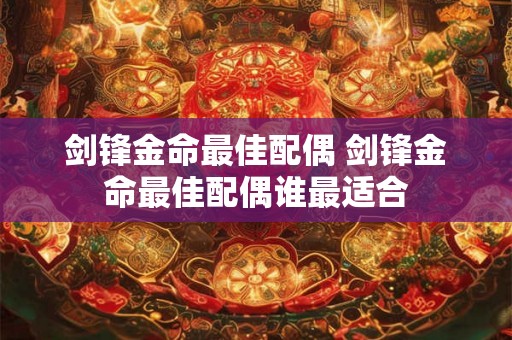 剑锋金命最佳配偶 剑锋金命最佳配偶谁最适合