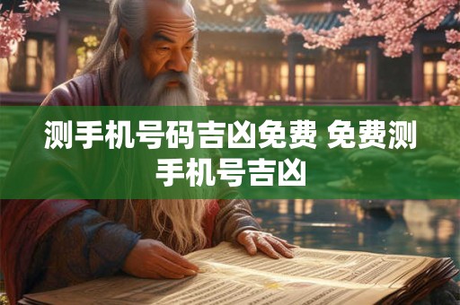 测手机号码吉凶免费 免费测手机号吉凶