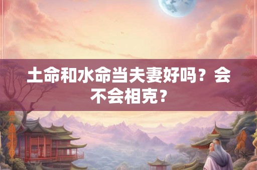 土命和水命当夫妻好吗？会不会相克？