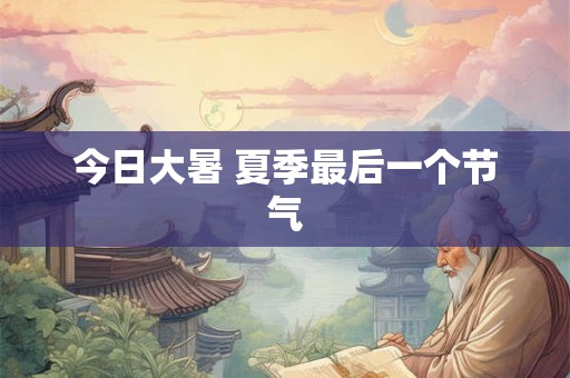 今日大暑 夏季最后一个节气