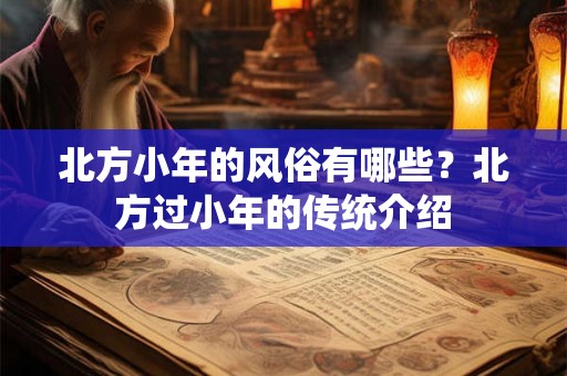 北方小年的风俗有哪些？北方过小年的传统介绍