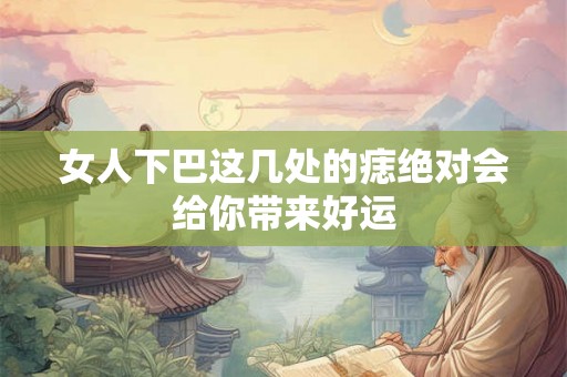 女人下巴这几处的痣绝对会给你带来好运