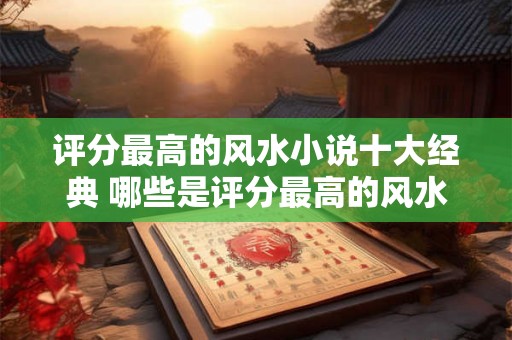 评分最高的风水小说十大经典 哪些是评分最高的风水小说经典