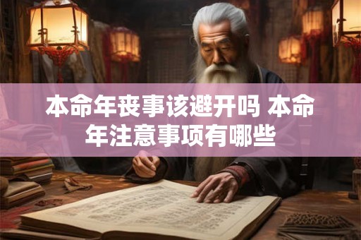 本命年丧事该避开吗 本命年注意事项有哪些 本命年丧事该避开吗 本命年注意事项有哪些